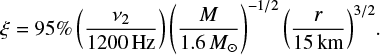 $$ \begin{equation} \xi=95\%\left(\frac{\nu_2}{1200\,{\rm Hz}}\right)\left(\frac{M}{1.6\,{M_\odot}}\right)^{-1/2}{\left(\frac{r}{15\,{\rm km}}\right)^{3/2}}. \end{equation} $$