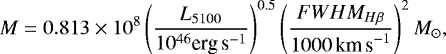 \begin{equation*}M = 0.813 \times10^8 \left(\frac{L_{5100}}{10^{46}{\textrm{erg\,s}^{-1}}}\right)^{0.5} \left(\frac{FWHM_{H\beta}}{1000{\textrm{\,km\,s}^{-1}}}\right)^2 {M_{\odot}}, \end{equation*}