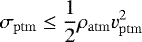 \begin{equation*} \sigma_{\mathrm{ptm}} \le \frac{1}{2}\rho_{\mathrm{atm}} v_{\mathrm{ptm}}^2 \end{equation*}