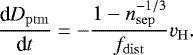 \begin{equation*} \frac{\textrm{d} D_{\mathrm{ptm}}}{\textrm{d} t} = - \frac{1 - n_{\mathrm{sep}}^{-1/3}}{f_{\mathrm{dist}}} v_{\mathrm{H}}. \end{equation*}