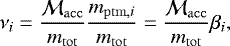 \begin{equation*}\nu_{i} = \frac{\cal{M}_{\mathrm{acc}}}{m_{\mathrm{tot}}} \frac{m_{\mathrm{ptm,}i}}{m_{\mathrm{tot}}} = \frac{\cal{M}_{\mathrm{acc}}}{m_{\mathrm{tot}}} \beta_{i}, \vspace*{9pt}\end{equation*}