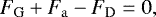 \begin{equation*} F_{\mathrm{G}} &#x002B; F_{\mathrm{a}} - F_{\mathrm{D}} = 0, \end{equation*}