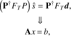 $$ \begin{array}{c}(\mathbf P^\dagger F_TP)\widehat s=\mathbf P^\dagger F_T\boldsymbol d,\\\Downarrow\\\mathbf Ax=b,\end{array} $$
