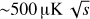 $ \textstyle\sim500\mathrm\mu\mathbf K\sqrt s $