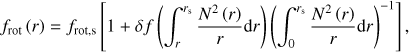 $ \begin{aligned} f_\mathrm{rot}\left(r\right) = f_\mathrm{rot,s}\left[1 + \delta f\left(\int _r^{r_\mathrm{s}}\frac{N^2\left(r\right)}{r}\mathrm d r\right)\left(\int _0^{r_\mathrm{s}}\frac{N^2\left(r\right)}{r}\mathrm d r\right)^{-1}\right], \end{aligned} $