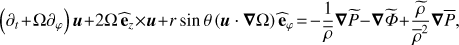 $ \begin{aligned} \left(\partial _{t}\!+\!\Omega \partial _{\varphi }\right){\boldsymbol{u}}+2\Omega \,\widehat{\mathbf{e}}_{z}\times {\boldsymbol{u}}+r\sin \theta \left({\boldsymbol{u}}\cdot {\boldsymbol{\nabla }}\Omega \right){\widehat{\mathbf{e}}}_{\varphi }\!=\! -\frac{1}{\overline{\rho }}{\boldsymbol{\nabla }}{\widetilde{P}}-{\boldsymbol{\nabla }}{\widetilde{ \Phi }}+\frac{\widetilde{\rho }}{\overline{\rho }^2}{\boldsymbol{\nabla }}\overline{P}, \end{aligned} $