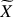 $ {\widetilde{X}} $