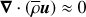 $ {\boldsymbol{\nabla}}\cdot\left({\overline{\rho}}{\boldsymbol{u}}\right)\approx0 $