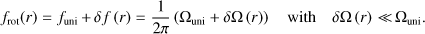$ \begin{aligned} f_\mathrm{rot}(r)=f_\mathrm{uni}\,{+}\,\delta f\left(r\right)=\frac{1}{2\pi }\left(\Omega _\mathrm{uni}+\delta \Omega \left(r\right)\right)\quad \mathrm{with}\quad \delta \Omega \left(r\right)\,{\ll }\,{\Omega }_\mathrm{uni}. \end{aligned} $