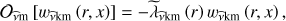 $ \begin{aligned} \mathcal{O }_\mathrm{{\widehat{\nu }m}}\left[w_{\widehat{\nu }\mathrm{km}}\left(r,x\right)\right]=-{\widetilde{\lambda }}_{\widehat{\nu }\mathrm{km}}\left(r\right)w_{\widehat{\nu }\mathrm{km}}\left(r,x\right), \end{aligned} $