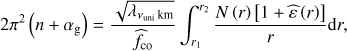 $ \begin{aligned} 2\pi ^2\left(n+\alpha _\mathrm{g }\right)=\frac{\sqrt{\lambda _{\nu _\mathrm{uni}\,\mathrm{km}}}}{{\widehat{f}}_\mathrm{co}}\int _{r_1}^{r_2}\frac{N\left(r\right)\left[1+{\widehat{\varepsilon }}\left(r\right)\right]}{r}\mathrm d r, \end{aligned} $