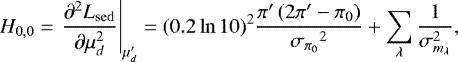 \begin{equation*} H_{0,0} = {\left.{{{\frac{\partial^2 L_{\mathrm{sed}}}{\partial \mu_d^2}}}}\right|_{{\mu&#x0027;_d}}} = (0.2\ln 10)^{2} \frac{\pi&#x0027;\left(2\pi&#x0027; - \pi_0 \right) }{{{\sigma_{\pi_0}}}^2}&#x002B;\sum_{\lambda} \frac{1}{\sigma_{m_{\lambda}}^2},\end{equation*}