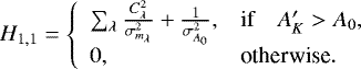 \begin{equation*} H_{1,1} = \left\{ \begin{array}{ll} \sum_{\lambda}{{\frac{{C_{\lambda}^2}}{\sigma_{m_{\lambda}}^2}}} &#x002B; \frac{1}{\sigma_{A_0}^2}, &\textrm{if}\quad A&#x0027;_K > A_0, \\ 0, &\textrm{otherwise}. \end{array} \right. \end{equation*}