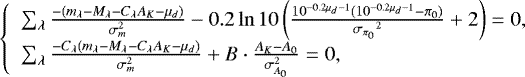 \begin{equation*}\left\{ \begin{array}{lll} \sum_{\lambda} \frac{- {{(m_{\lambda} - M_{\lambda} - C_{\lambda} A_K - \mu_d)}}}{\sigma_m^2} - 0.2 \ln 10 \left(\frac{10^{-0.2 \mu_d - 1} (10^{-0.2 \mu_d - 1} - \pi_0) }{{{\sigma_{\pi_0}}}^2} &#x002B; 2 \right) = 0, \\ \sum_{\lambda} \frac{-C_{\lambda} {{(m_{\lambda} - M_{\lambda} - C_{\lambda} A_K - \mu_d)}}}{\sigma_m^2} &#x002B; B \cdot \frac{A_K - A_0}{\sigma_{A_0}^2} = 0, \\ \end{array}\right. \end{equation*}