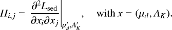 \begin{equation*} H_{i,j} = {\left.{\frac{\partial^2 L_{\mathrm{sed}}}{\partial x_i \partial x_j}}\right|_{{\mu&#x0027;_d, A&#x0027;_K}}}, \quad\textrm{with} \,x = (\mu_d, A_K).\end{equation*}