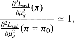 \begin{equation*} \frac{{{\frac{\partial^2 L_{\mathrm{sed}}}{\partial \mu_d^2}}}(\pi)}{{{\frac{\partial^2 L_{\mathrm{sed}}}{\partial \mu_d^2}}}(\pi=\pi_0)} \simeq 1, \end{equation*}