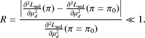 \begin{equation*} R = \frac{\left|{{\frac{\partial^2 L_{\mathrm{sed}}}{\partial \mu_d^2}}}(\pi) - {{\frac{\partial^2 L_{\mathrm{sed}}}{\partial \mu_d^2}}}(\pi=\pi_0)\right|}{{{\frac{\partial^2 L_{\mathrm{sed}}}{\partial \mu_d^2}}}(\pi=\pi_0)} \ll 1.\end{equation*}