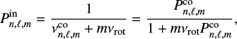 $$\begin{equation} P_{n,\ell,m}^\mathrm{in} = \frac{1}{\nu_{n,\ell,m}^\mathrm{co}+m\nu \mathrm{rot}}= \frac{P_{{n,\ell,m}}^\mathrm{co}}{1 + m \nu \mathrm{rot} P_{n,\ell,m}^\mathrm{co}}, \end{equation} $$
