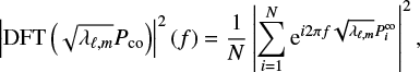 $$ \begin{equation} \left|\mathrm{DFT}\left(\sqrt{\lambda_{\ell,m}}P_\mathrm{co}\right)\right|^2 \left(f\right)=\frac{1}{N}\left|\sum\limits_{i=1}^N \mathrm{e}^{i 2\pi f\sqrt{\lambda_{\ell,m}}P_{i}^\mathrm{co}}\right|^2, \end{equation} $$