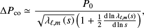 $$ \begin{equation} \Delta P_\mathrm{co}\simeq\frac{P_0}{\sqrt{\lambda_{\ell,m}\left(s\right)}\left(1+ \frac{1}{2} \frac{\mathrm{d}\ln\lambda_{\ell,m}\left(s\right)}{\mathrm{d}\ln s}\right)}, \end{equation} $$