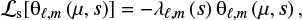 $$\begin{equation} \ell_\mathrm{s}[\theta_{\ell,m}\left(\mu,s\right)]=- \lambda_{\ell,m}\left(s\right)\theta_{\ell,m}\left(\mu,s\right), \end{equation} $$