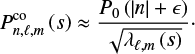 $$ \begin{equation} P_{n,\ell,m}^\mathrm{co}\left(s\right)\approx\frac{P_0\left( \left|n\right|+\epsilon\right)}{\sqrt{\lambda_{\ell,m}\left(s\right)}}\cdot \end{equation} $$