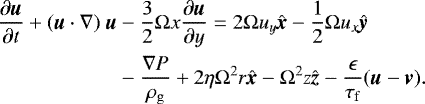 \begin{equation*} \begin{split} \frac{\partial \textbf{\textit{u}}}{\partial t} + (\textbf{\textit{u}} \cdot \nabla ) \textbf{\textit{ u}} & - \frac{3}{2} {{\mathrm{\Omega}}} x \frac{\partial \textbf{\textit{u}}}{\partial y} = 2 {{\mathrm{\Omega}}} u_y \hat{\textbf{\textit{x}}} - \frac{1}{2} {{\mathrm{\Omega}}} u_x \hat{\textbf{\textit{y}}} \\ & - \frac{\nabla P}{\rho_{\rm{g}}} \color{black}+ 2 \eta {{\mathrm{\Omega}}}^2 r \hat{\textbf{\textit{x}}} - {{\mathrm{\Omega}}}^2 z \hat{\textbf{\textit{z}}}- \frac{\epsilon}{\tau_{\rm{f}}}(\textbf{\textit{u}} - \textbf{\textit{v}}). \end{split}\end{equation*}