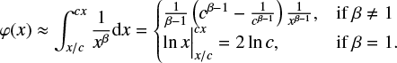 $$ \begin{equation} \varphi(x)\approx \int_{x/c}^{cx} \frac{1}{x^{\beta}}{\rm d}x= \begin{cases} \frac{1}{\beta-1}\left( c^{\beta-1}-\frac{1}{c^{\beta-1}} \right)\frac{1}{x^{\beta-1}} ,&\text{if $\beta\ne 1$} \\ \ln x\Big|_{x/c}^{cx}=2\ln c,&\text{if $\beta=1$}. \end{cases}\end{equation} $$