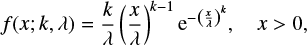 $$ \begin{equation} f(x;k,\lambda)=\frac{k}{\lambda}\left(\frac{x}{\lambda}\right)^{k-1} {\rm e}^{-\left( \frac{x}{\lambda} \right)^k}, \quad x>0, \end{equation} $$