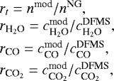 \begin{equation*} \begin{array}{@{}l@{}} r_t=n^{\textrm{mod}}/n^{\textrm{NG}}, \\ r_{\textrm{H}_2\textrm{O}}=c^{\textrm{mod}}_{\textrm{H}_2\textrm{O}}/c^{\textrm{DFMS}}_{\textrm{H}_2\textrm{O}}, \\ \rule{0pt}{11pt} r_{\textrm{CO}}=c^{\textrm{mod}}_{\textrm{CO}}/c^{\textrm{DFMS}}_{\textrm{CO}}, \\ \rule{0pt}{11pt} r_{\textrm{CO}_2}=c^{\textrm{mod}}_{\textrm{CO}_2}/c^{\textrm{DFMS}}_{\textrm{CO}_2}, \\ \end{array}\end{equation*}