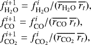 \begin{equation*} \begin{array}{@{}l@{}} f^{i&#x002B;1}_{\textrm{H}_2\textrm{O}} = f^i_{\textrm{H}_2\textrm{O}}/(\overline{r_{\textrm{H}_2\textrm{O}}} ~ \overline{r_t}), \\ \rule{0pt}{11pt} f^{i&#x002B;1}_{\textrm{CO}} = f^i_{\textrm{CO}}/(\overline{r_{\textrm{CO}}} ~ \overline{r_t}), \\ \rule{0pt}{11pt} f^{i&#x002B;1}_{\textrm{CO}_2} = f^i_{\textrm{CO}_2}/(\overline{r_{\textrm{CO}_2}} ~ \overline{r_t}), \end{array}\end{equation*}