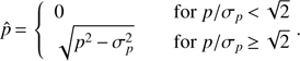 $$ \hat p{\mkern 1mu} = {\mkern 1mu} \left\{ {\matrix{ 0 \hfill & {{\rm for}\;p/\sigma _p {\mkern 1mu} < {\mkern 1mu} \sqrt 2 } \hfill \cr {\sqrt {p^2 - \sigma _p^2 } } \hfill & {{\rm for}\;p/\sigma _p {\mkern 1mu} \ge {\mkern 1mu} \sqrt 2 } \hfill \cr } .} \right. $$