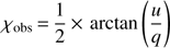 $$ \chi _{{\rm obs}} {\mkern 1mu} = {\mkern 1mu} {1 \over 2}{\mkern 1mu} \times {\mkern 1mu} \arctan \left( {{u \over q}} \right) $$
