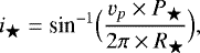 \begin{equation*} i_{\bigstar}=\textrm{sin}^{-1}\Big(\frac{v_{p} \times P_{\bigstar}}{2\pi \times R_{\bigstar}}\Big), \end{equation*}