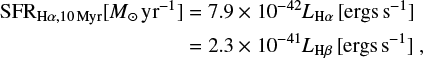 $\begin{equation} \begin{split} \mathrm{SFR}_{\mathrm{H}\alpha \mathrm{,10\,Myr}}[M_\odot\,\mathrm{yr}^{-1}] & = 7.9 \times 10^{-42} {L}_{\mathrm{H}\alpha}\,[\mathrm{ergs\,s}^{-1}] \\ & = 2.3 \times 10^{-41} {L}_{\mathrm{H}\beta}\,[\mathrm{ergs\,s}^{-1}]~, \end{split} \end{equation} $
