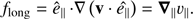 $ \begin{aligned}&{f}_\mathrm{long} = \hat{e}_\parallel \,\mathbf \cdot \nabla \left(\mathbf v \cdot \hat{e_\parallel } \right) = {\boldsymbol{\nabla}}_\parallel \upsilon_{\parallel }. \end{aligned} $