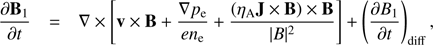 $ \begin{aligned} \frac{\partial {\mathbf{B }_{1}}}{\partial {t}}= \mathbf{\nabla } \times \left[\mathbf{v } \times \mathbf{B } + \frac{\mathbf{\nabla }p_{\mathrm{e}}}{e n_{\mathrm{e}}} + \frac{\left(\eta _{\mathrm{A}}\mathbf{J } \times \mathbf{B } \right) \times \mathbf{B } }{|B|^{2}} \right] + \left(\frac{\partial {B_{1}}}{\partial {t}}\right)_{\mathrm{diff}}, \end{aligned} $
