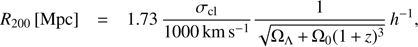 $$ R_{200}{\lbrack\text{Mpc}\rbrack}=1.73\frac{\sigma_\text{cl}}{1000\text{km s}^{-1}}\frac1{\sqrt{{\mathrm\Omega}_\mathrm\Lambda+{\mathrm\Omega}_0{(1+z)}^3}}h^{-1}, $$