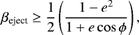 \begin{eqnarray*} \beta_{\textrm{eject}} \ge \frac{1}{2}\left (\frac{1 - e^2}{1 &#x002B; e \cos\phi}\right),\vspace*{-1pt}\end{eqnarray*}