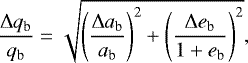 \begin{eqnarray*} \frac{\mathrm{\Delta} q_{\textrm{b}}}{q_{\textrm{b}}} = \sqrt{\left(\frac{\mathrm{\Delta} a_{\textrm{b}}}{a_{\textrm{b}}}\right)^2 &#x002B; \left(\frac{\mathrm{\Delta} e_{\textrm{b}}}{1 &#x002B; e_{\textrm{b}}}\right)^2},\end{eqnarray*}