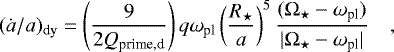 \begin{equation*} (\dot{a}/a)_{\textrm{dy}}=\left(9 \over {2 Q_{\textrm{prime,d}}} \right) q \omega_{\textrm{pl}} \left({R_{\star} \over a}\right)^{5} {(\mathrm{\Omega}_{\star}-\omega_{\textrm{pl}}) \over |\mathrm{\Omega}_{\star}-\omega_{\textrm{pl}}|}\ \ \ \ ,\end{equation*}