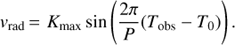 ${v_{{\rm{rad}}}} = {K_{{\rm{max}}}}\sin \left( {{{2\pi } \over P}({T_{{\rm{obs}}}} - {T_0})} \right).$