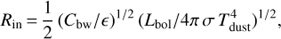 ${R_{{\rm{in}}}}{\mkern 1mu} = {\mkern 1mu} {1 \over 2}{\mkern 1mu} {\left( {{C_{{\rm{bw}}}}/} \right)^{1/2}}{\mkern 1mu} {\left( {{L_{{\rm{bol}}}}/4\pi {\rm{ }}{\mkern 1mu} \sigma {\rm{ }}{\mkern 1mu} T_{{\rm{dust}}}^4} \right)^{1/2}},$