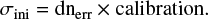 $$\begin{equation*} \sigma_{\rm ini} = \rm dn_{\rm err} \times \rm calibration. \end{equation*} $$