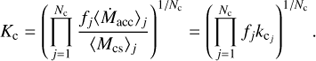 $$ K_\mathrm c={\left(\overset{N_\mathrm c}{\underset{j=1}{\mathrm\Pi}}\frac{f_j{\langle{\dot M}_\text{acc}\rangle}_j}{{\langle M_\text{cs}\rangle}_j}\right)}^{1/N_\mathrm c}{=\left(\overset{N_\mathrm c}{\underset{j=1}{\mathrm\Pi}}f_jk_{{\mathrm c}_j}\right)}^{1/N_\mathrm c}. $$