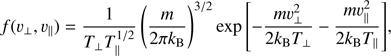 $$ \begin{aligned} f({\upsilon}_\perp ,{\upsilon}_\parallel ) = \frac{1}{T_\perp T_\parallel ^{1/2}} \left(\frac{m}{2\pi k_\mathrm{B} }\right)^{3/2} \exp {\left[-\frac{m{\upsilon}_{\perp }^2}{2k_\mathrm{B} T_\perp } -\frac{m{\upsilon}_{\parallel }^2}{2k_\mathrm{B} T_\parallel } \right]}, \end{aligned} $$