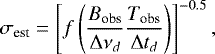 \begin{equation*} \sigma_{\textrm{est}}=\left[f\left(\frac{B_{\textrm{obs}}}{{\mathrm \Delta} \nu_d} \frac{T_{\textrm{obs}}}{{\mathrm \Delta} t_d}\right)\right]^{-0.5}, \end{equation*}