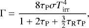 \begin{equation*} \mathrm{\Gamma}=\frac{8\tau_{\textrm{P}} \sigma T_{\textrm{irr}}^4 }{1&#x002B;2\tau_{\textrm{P}} &#x002B; {3 \over 2}\tau_{\textrm{R}}\tau_{\textrm{P}}}, \end{equation*}