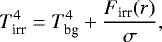 \begin{equation*} T_{\textrm{irr}}^4=T_{\textrm{bg}}^4&#x002B;\frac{F_{\textrm{irr}}(r)}{\sigma},\end{equation*}