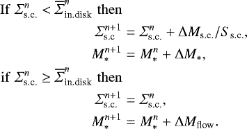 \begin{eqnarray*} \mathrm{If}\,\, \Sigma_{\textrm{s.c.}}^n < \overline{\Sigma}_{\textrm{in.disk}}^n\,\, \mathrm{then} \nonumber\\ \Sigma_{\textrm{s.c}}^{n&#x002B;1}&=&\Sigma_{\textrm{s.c.}}^n&#x002B;\mathrm{\Delta} M_{\textrm{s.c.}}/S_{\textrm{s.c.}}, \nonumber\\ M_{\ast}^{n&#x002B;1}&=&M_{\ast}^n&#x002B;\mathrm{\Delta} M_{\ast}, \nonumber \\ \mathrm{if}\,\, \Sigma_{\textrm{s.c.}}^n \ge \overline{\Sigma}_{\textrm{in.disk}}^n\,\, \mathrm{then} \nonumber\\ \Sigma_{\textrm{s.c.}}^{n&#x002B;1}&=& \Sigma_{\textrm{s.c.}}^n, \nonumber\\ M_{\ast}^{n&#x002B;1}&=& M_{\ast}^n &#x002B; \mathrm{\Delta} M_{\textrm{flow}}. \nonumber \end{eqnarray*}